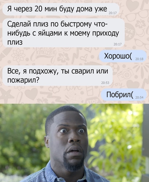 Я через 20 мин буду дома уже 3 Сделай плиз по бысгрому что нибудь с яйцами к моему приходу плиз Хорошо Все я подхожу ты сварил или пожарип Побрил ттт