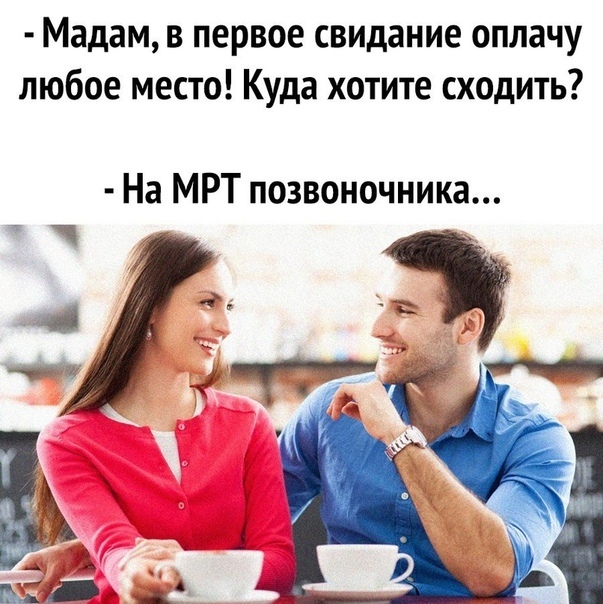 Мадам в первое свидание оплачу любое место Куда хотите сходить На МРТ позвоночника