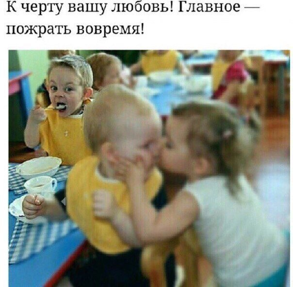 К черту вашу люовь Главное пожрать вовремя