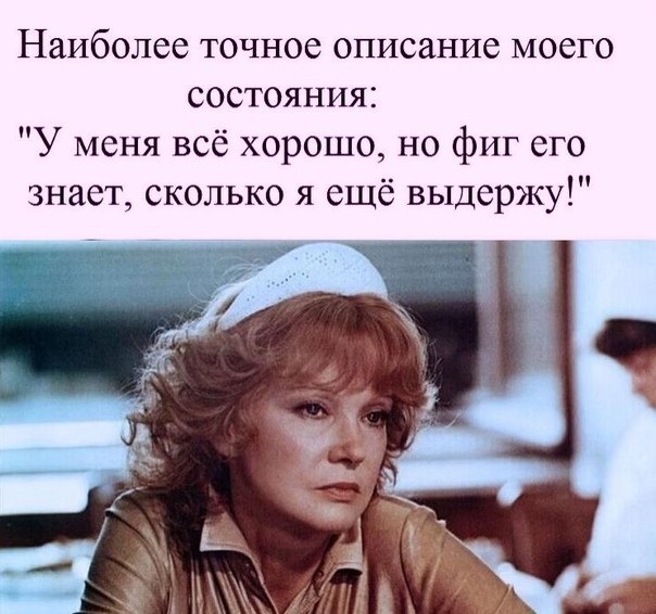Наиболее точное описание моего состояния У меня всё хорошо но фиг его знает сколько я ещё выдержу