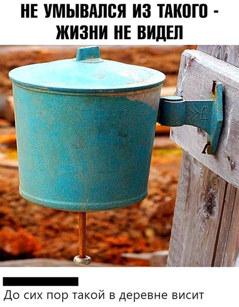 НЕ умывдппя из тдкпгп жизни НЕ ВИДЕЛ _ До сих пор такой в деревне висит