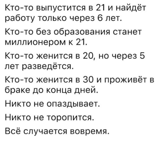 Ктото выпустится в 21 и найдёт работу только через 6 лет Кто то без образования станет миллионером к 21 Кто то женится в 20 но через 5 лет разведется Ктото женится в 30 и проживёт в браке до конца дней Никто не опаздывает Никто не торопится Всё случается вовремя