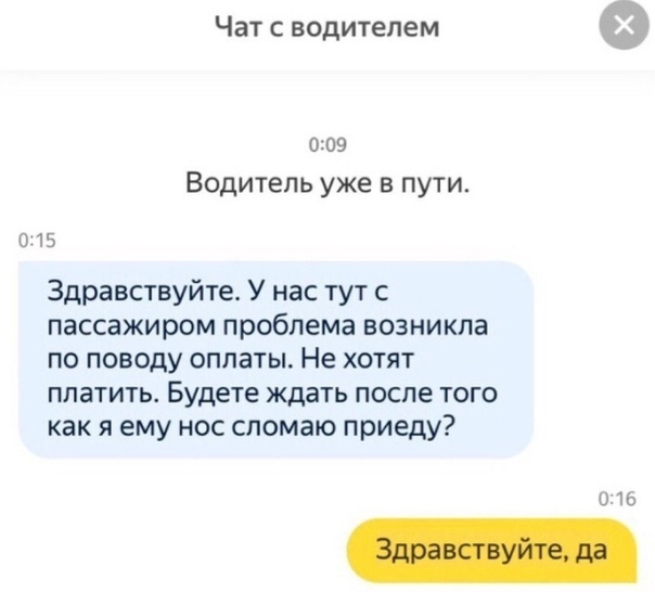 Чат с водителем 009 Водитель уже в пути 015 Здравствуйте У нас тут пассажиром проблема возникла по поводу оплаты Не хотят платитьт Будете ждать после того как я ему нос спомаю приеду 011