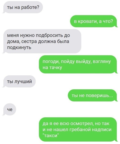 ты на работе в кров ти а что7 меня нужно подбросить до дома сестра должна была подкинуть погоди пойду выйду взгляну На ТЗЧКУ ты лучший че да я ее всю осмотрел но так и не нашел гребанои надписи Такси