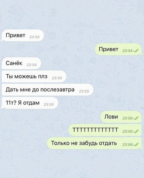 Привет Привет тм Санёк Ты можешь ппз Дать мне до послезавтра ПТ Я отдам Лови 2355 ТТТТТТТТТТТТТ 13 Только не забудь отдать 23 55