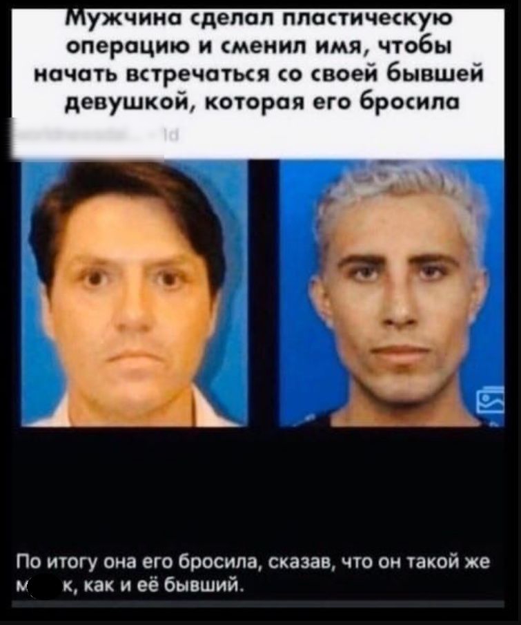 ужчино сделал плостичежую операцию и сменил имя чтобы начать встречаться воей бывшей девушкой которая его бросило По итогу она его бросила сказав что он такой же и как и её бывший