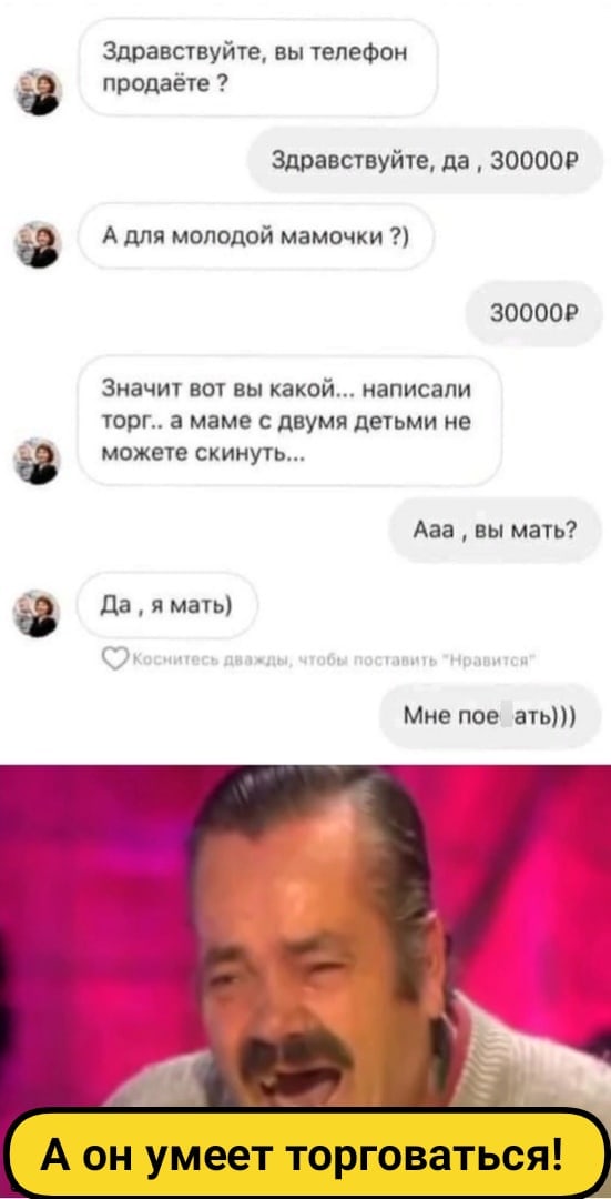 Здравствуйте вы телефон продаёте Здравствуйте да 300009 в А для молодой мамочки ЗООООР Значит вот вы какой написали торг маме двумя детьми не а можете скинуть Ааа вы мать Мне поз еть А он умеет торговаться
