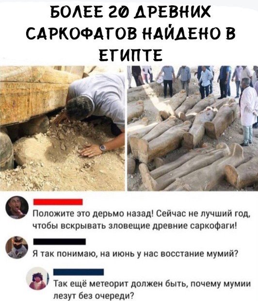 волне го древних сдркомгов НАЙДЕНО в египте Положите это дерьмо назад Сейчас не лучший год чтобы вскрывать зловещие древние саркофаги _ я так понимаю на июнь у нас восстание мумий Так ещё метеорит должен быть почему мумии лезут без очереди