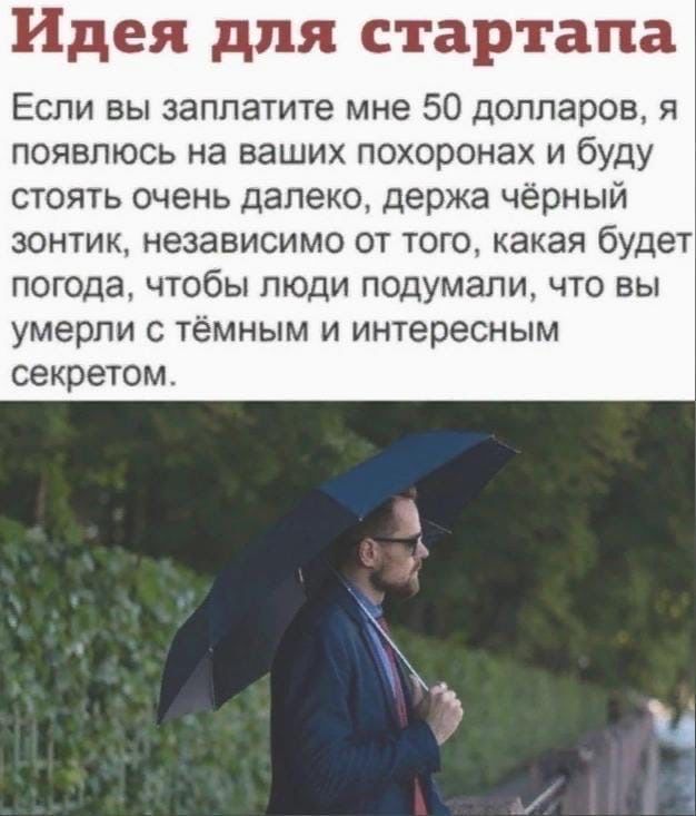 Идея для стартапа Если вы заплатите мне 50 долларов я появлюсь на ваших похоронах и буду стоять очень далеко держа чёрный зонтик независимо от того какая будет погода чтобы люди подумали что вы умерли с тёмным и интересным секретом