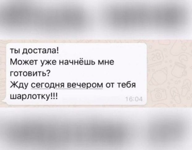 ты достала Может уже начнёшь мне готовить Жду сегодня_ вечегшм от тебя _ шарлотку