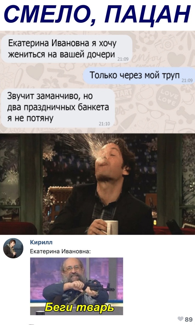 СМЕЛО ПАЦАН Екатерина Ивановна я хочу жениться на вашей дочери Только через мой труп Звучит заманчиво но два праздничных банкета я не потяну Кирилл Екатерина Ивановна Бегитёарь 89