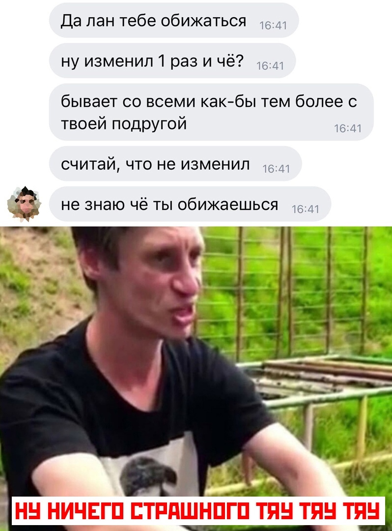 Да лан тебе обижаться Щ ну изменил раз и чё бывает со всеми как бы тем более с твоей подругой считай что не изменил не знаю чё ты обижаешься