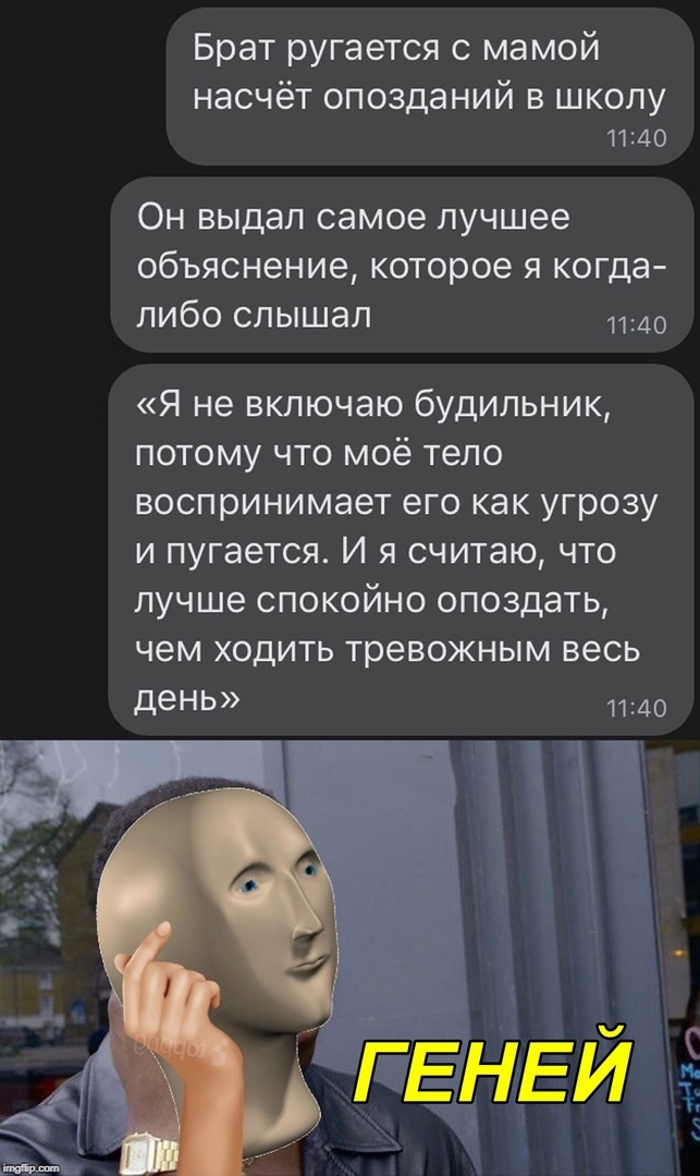 Брат ругается с мамой насчёт ОПОЗДЗНИЙ В ШКОЛУ 1140 Он выдал самое лучшее объяснение которое я когда либо слышал я не включаю будильник ПОТОМУ ЧТО МОё тело воспринимает его как угрозу И пугается И Я СЧИТЭЮ ЧТО ЛУЧШЭ СПОКОЙНО опоздать чем ХОДИТЬ тревожным весь деНЬ 1140
