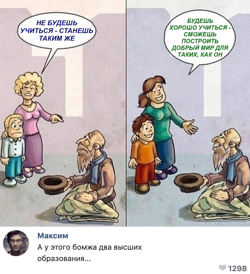 БУДЕШЬ хорошо учиться сможешь построить добрый мир для ТА ких КАК он НЕ БУДЕШЬ УЧИТЬСЯ СТАНЕШЬ ТАКИМ ЖЕ Максим А у этого бомжа два высших образования 1298