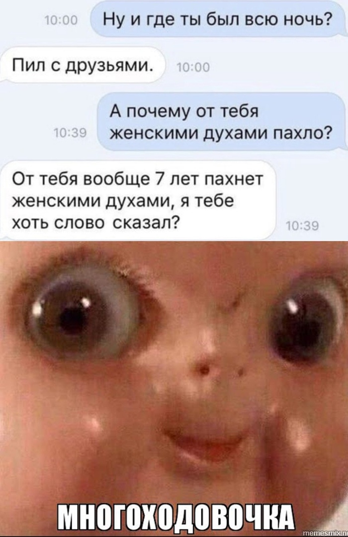 Ну и где ты был всю ночь Пил с друзьями А почему от тебя женскими духами пахло От тебя вообще 7 лет пахнет женскими духами я тебе хоть слово сказал многоходовочнд А