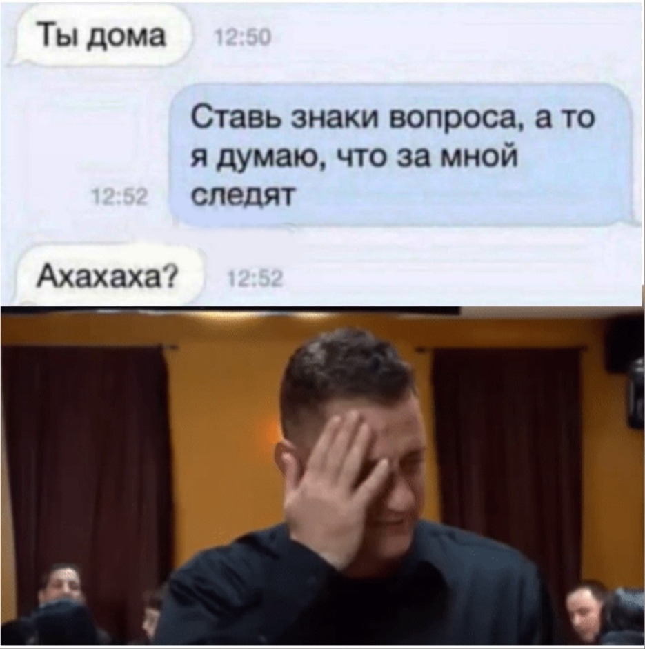 Ты дома Ставь знаки вопроса а то я думаю что за мной следят Ахахаха