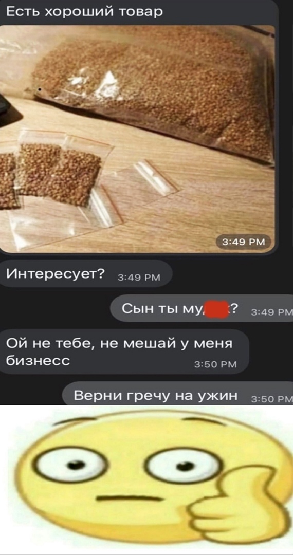 Есть хороший товар Интересует 349 рм Сын ты му 349 Ой не тебе не мешай у меня бизнесс 350 рм Верни гречу на ужин 350 рм