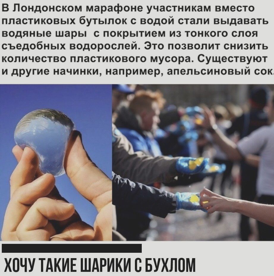 В Лондонском марафоне участникам вместо пластиковых бутылок с водой стали выдавать водяные шары с покрытием из тонкого слоя съедобных водорослей Это позволит снизить количество пластикового мусора Существуют и другие начинки например апельсиновый сок ХОЧУ ТАКИЕ ШАРИКИ В БУХЛОМ