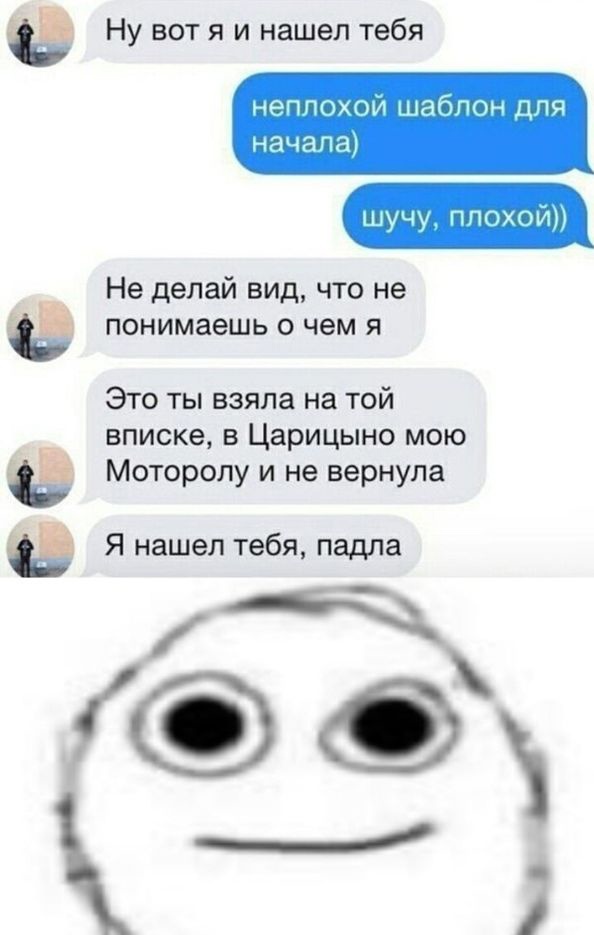неппохОИ1иабп0н для начала шучу п охоИн Не делай вид что не понимаешь о чем я Это ты взяла на той __ вписке в Царицыно мою Моторопу и не вернула