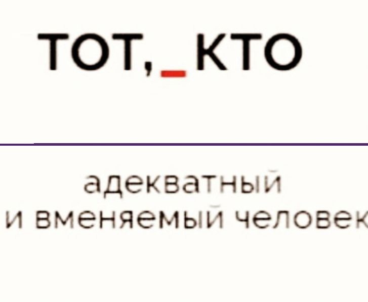 ТОТ _ КТО адекватным и вменяемым человек