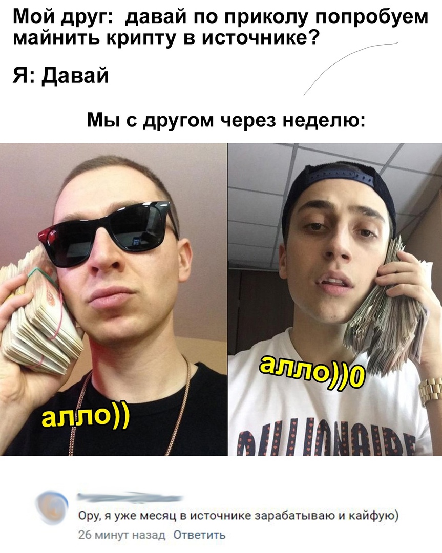 Мой друг давай по приколу попробуем майнить крипту в источнике Я Давай Мы с дРУгом через неделю и МНЕМЦМ Ору я уже месяц в источнике зарабатываю и кайфую 5__ 26 мину назад Ответить