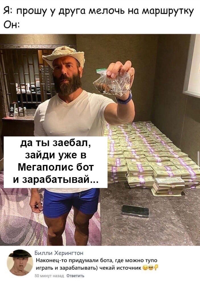 Я прошу у друга мелочь на маршрутку да ты заебал зайди уже в Мегаполис бот и зарабатывай Билли Херингтон Наконецто придумали бота где можно тупо играть и зарабатывать чекай источник Ошнмь