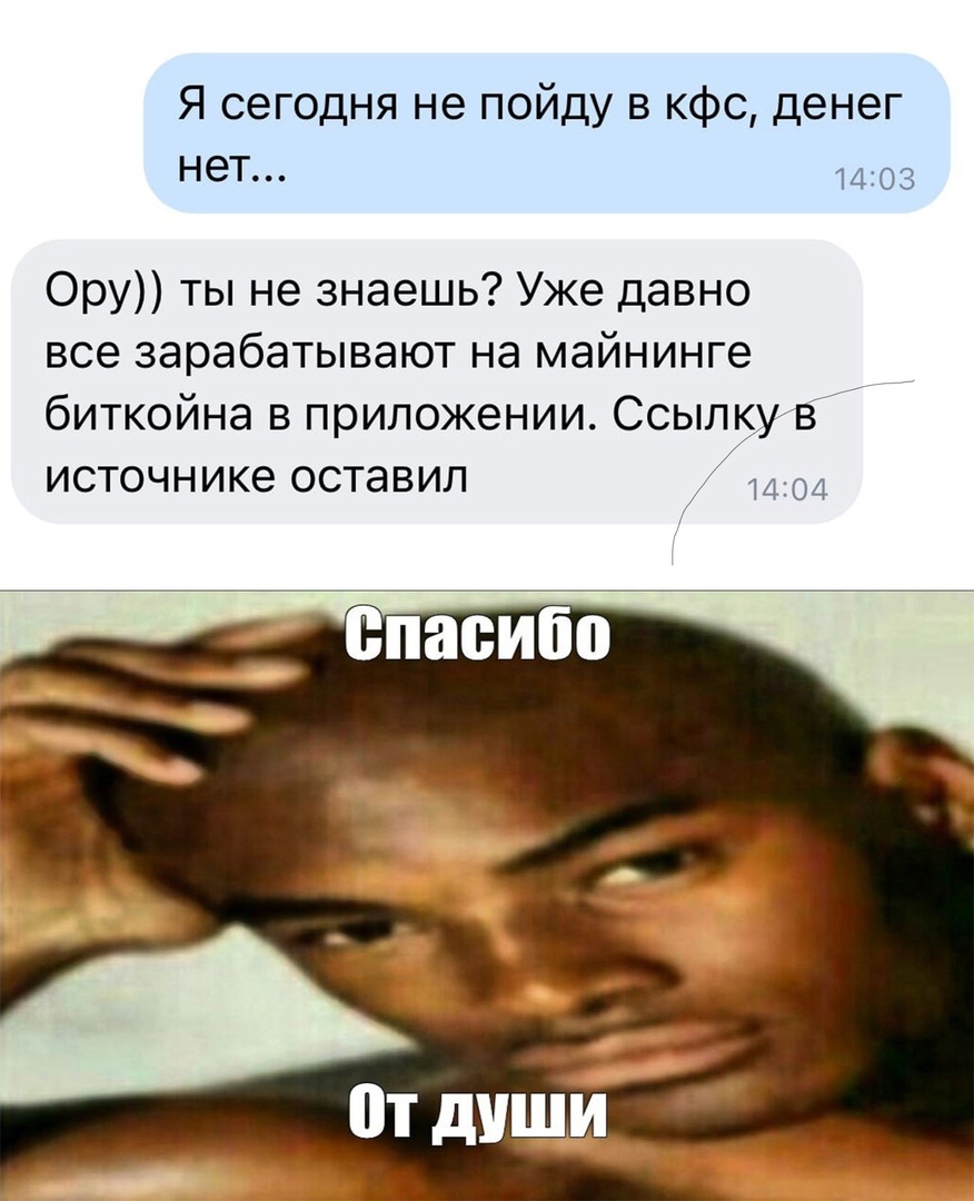 Я сегодня не пойду в кфс, денег нет... 14:03 ору ты не знаешь? Уже давно все зарабатывают на майнинге биткойна в приложении. Ссылку в источнике оставил  лакоа