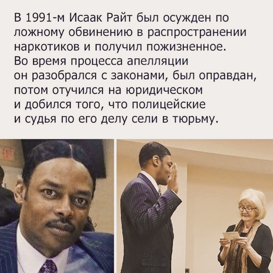 В 1991м Исаак Райт был осужден по ложному обвинению в распространении наркотиков и получил пожизненное Во время процесса апелляции он разобрался с законами был оправдан потом отучился на юридическом и добился того что полицейские и судья по его делу сели в тюрьму