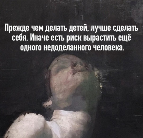 Прежде чем делать детей лучше сделать себя Иначе епъ риск вырастить ещё одного недвделанного человека