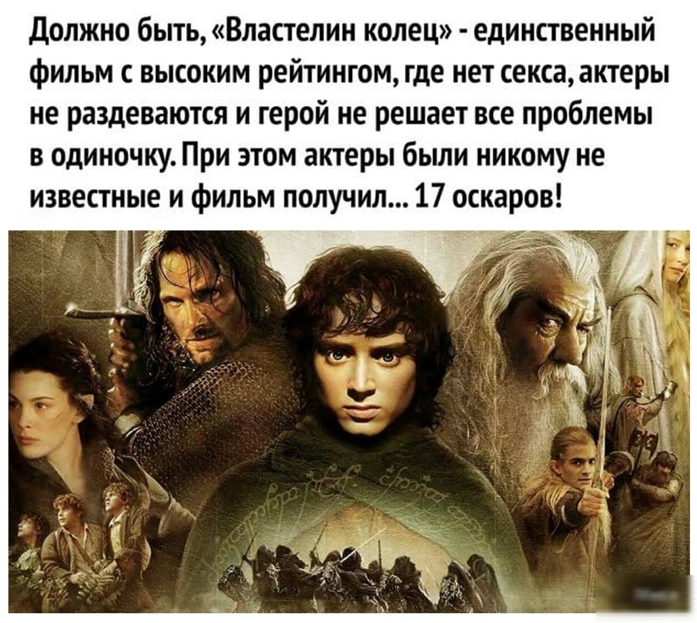 Должно быть Властелин колец единственный фильм с высоким рейтингом где нет сексаактеры не раздеваются и герой не решает все проблемы в одиночку При этом актеры были никому не известные и фильм получил 17 оскаров в