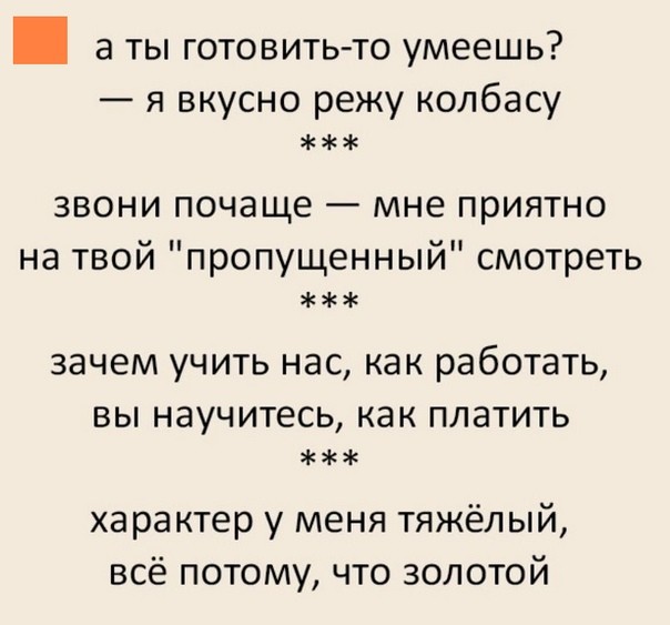 а ты готовить то умеешь я вкусно режу колбасу звони почаще мне приятно на твой пропущенный смотреть зачем учить нас как работать вы научитесь как платить характер у меня тяжёлый всё потому что золотой