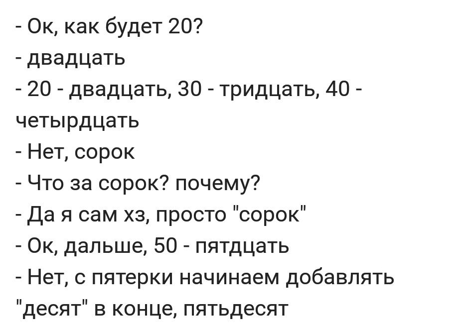 Ок как будет 20 двадцать 20 двадцать 30 тридцать 40 четырдцать Нет сорок Что за сорок почему Да я сам хз просто сорок Ок дальше 50 пятдцать Нет с пятерки начинаем добавлять десят в конце пятьдесят
