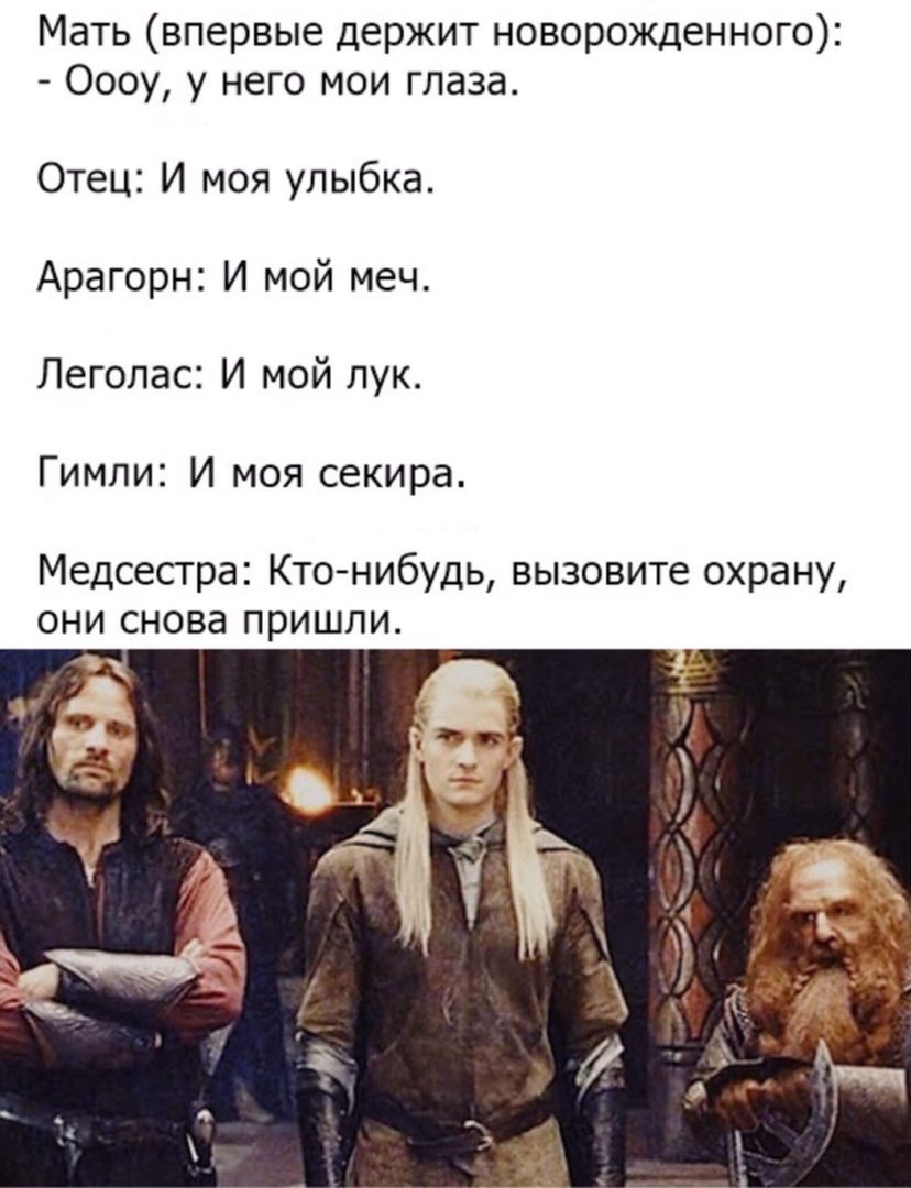 Мать впервые держит новорожденного Оооу у него мои глаза Отец И моя улыбка Арагорн И мой меч Леголас И мой лук Гимли И моя секира Медсестра Кто нибудь вызовите охрану они снова пришли