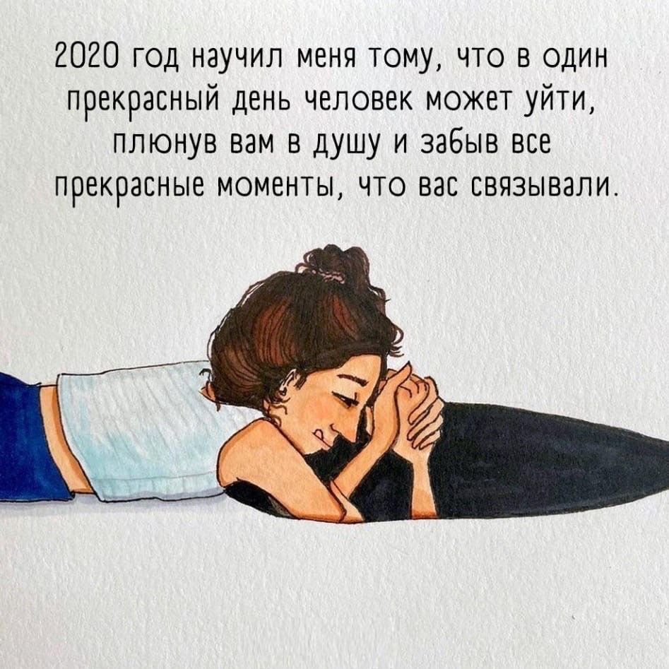 2020 год научил меня тому что в один прекрасный день человек может уйти плюнув вам в душу и забыв все прекрасные моменты что вас связывали