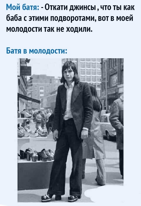 Мой батя Откати джинсы что ты как баба с этими подворотами вот в моей молодости так не ходили БЗТЯ В МОЛОДОСТИ