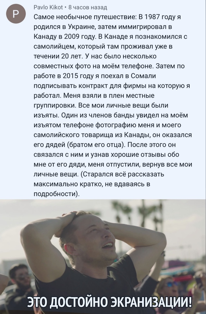 Рауіо ЮКО 8 часов назад Самое необычное путешествие В 1987 году я родился в Украине затем иммигрировал в Канаду в 2009 году В Канаде я познакомился с самопийцем который там проживал уже в течении 20 лет У нас было несколько совместных фото на моём телефоне Затем по работе в 2015 году я поехал в Сомали подписывать контракт для фирмы на которую я работал Меня взяли в плен местные группировки Все мои