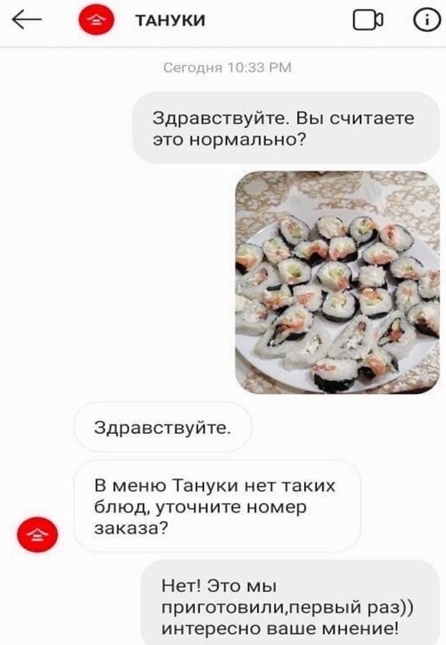 ТАНУКИ Д один 33 нм Здравствуйте Вы считаете это нормально Здравствуйте В меню Тануки нет таких блюд уточните номер заказа Нет Это мы приготовипилервый раз интересно ваше мнение