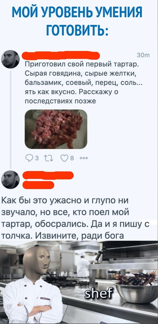 МОЙ УРОВЕНЬ УМЕНИЯ ГОТОВИТЬ 30 Приготовип свой первый тартар Сырая ГОВЯДИНЗ сырые желтки бапьзамик соевый перец соль ять как вкусно Расскажу о последствиях позже Оз 08 Как бы это ужасно и глупо ни звучало но все кто поел мой тартар обосрапись Да и я пишу с толчка Извините ради бога