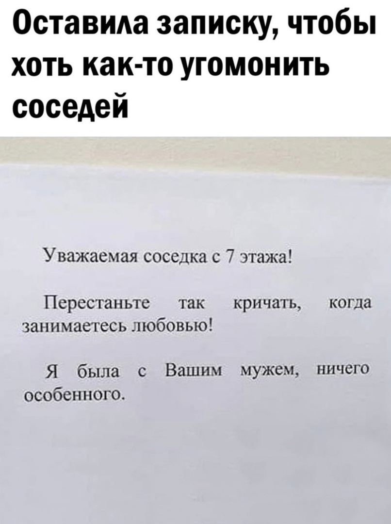 Оставила записку чтобы хоть как то угомонить соседей Уважаемая соседка с 7 этажа Перестаньте так кричать когда занимаетесь любовью Я была с Вашим мужем ничего особенного