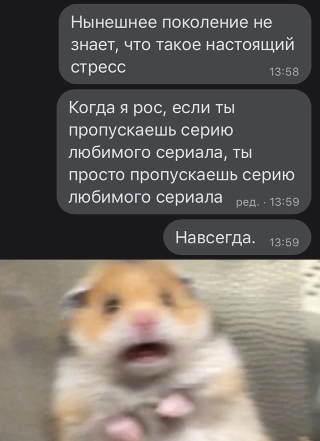 Нынешнее поколение не знает что такое настоящий стресс 1358 Когда я рос если ты пропускаешь серию любимого сериала ты просто пропускаешь серию любимого сериала 1359 НавсеГда 1359