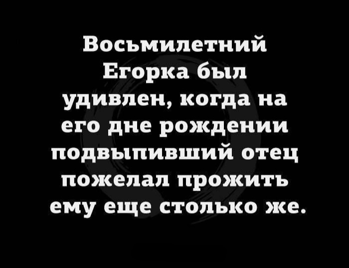 Восьмилетний Егорка был удивлен когда на его дне рождении подвыпивший отец пожелал прожить ему еще столько же