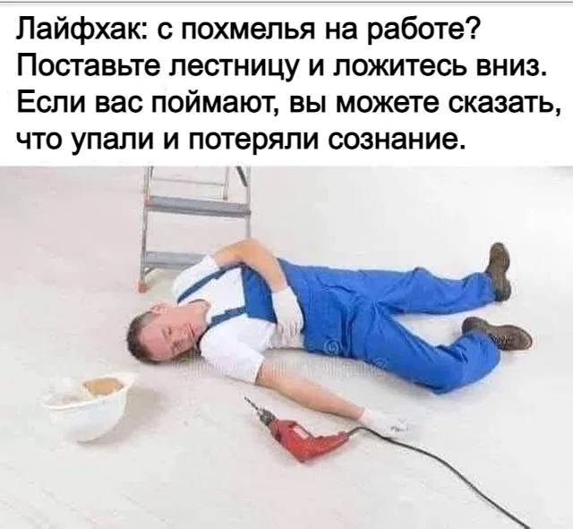 Лайфхак с похмелья на работе Поставьте лестницу и ложитесь вниз Если вас поймают вы можете сказать что упали и потеряли сознание