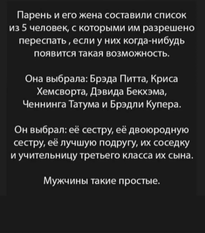 парень И ЕГО жена составили СПИСОК ИЗ 5 человек С КОТОРЫМИ ИМ разрешено переспать если у НИХ когда нибудь ПОЯВИТСЯ ТЗКЗЯ ВОЗМОЖНОСТЬ Она выбрала Брэда Питта Криса Хемсворта Дэвида Бекхэма Ченнинга Татума и Брэдли Купера Он выбрал её сестру её двоюродную сестру её лучшую подругу их соседку И УЧИТЕЛЬНИЦУ третьего КЛЗССЗ ИХ СЫНа МУЖЧИНЫ такие простые