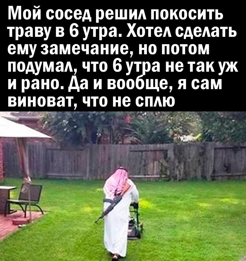 Мой сосед решил покосить траву в 6 утра Хотел сделать ему замечание но потом подумалд что 6т ут а не так уж и рано да и все ще я сам виноват что не сплю