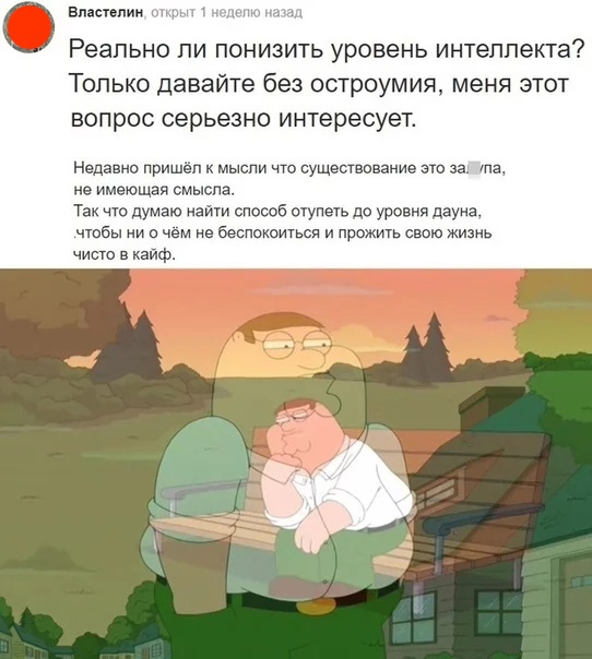 Властелин Реально ли понизить уровень интеллекта Только давайте без остроумия меня этот вопрос серьезно интересует Недавно пришёл к мыспи что существование это за гпа не имеющая смысла Так что думаю наши способ отупеть до уровня дауне чтобы ни о чем не беспокоиться и прожить свою та ь чисто в кайф