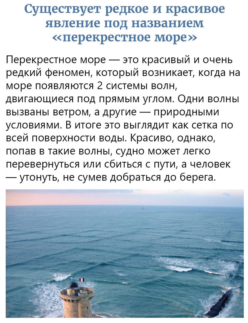 Существует редкое и красивое явление под названием перекрестное море Перекрестное море это красивый и очень редкий феномен который возникает когда на море появляются 2 системы волн двигающиеся под прямым углом Одни волны вызваны ветром а другие природными условиями В итоге это выглядит как сетка по всей поверхности воды Красиво однако попав в такие волны судно может легко перевернуться или сбиться