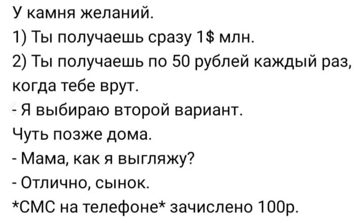 У камня желаний 1 Ты получаешь сразу 1 млн 2 Ты получаешь по 50 рублей каждый раз когда тебе врут Я выбираю второй вариант Чуть позже дома Мама как я выгляжу Отлично сынок СМС на телефоне зачислено 100р