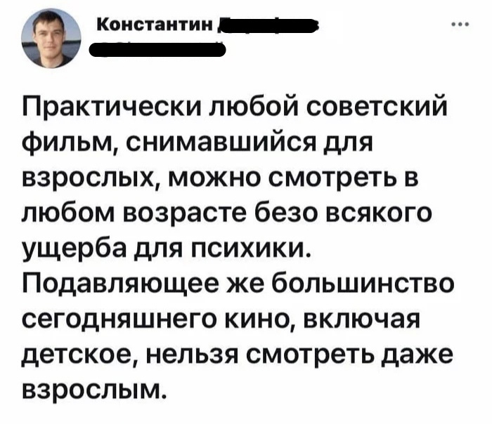 Константин _ Практически любой советский фильм снимавшийся для взрослых можно смотреть в любом возрасте безо всякого ущерба для психики Подавляющее же большинство сегодняшнего кино включая детское нельзя смотреть даже ВЗРОСЛЫМ