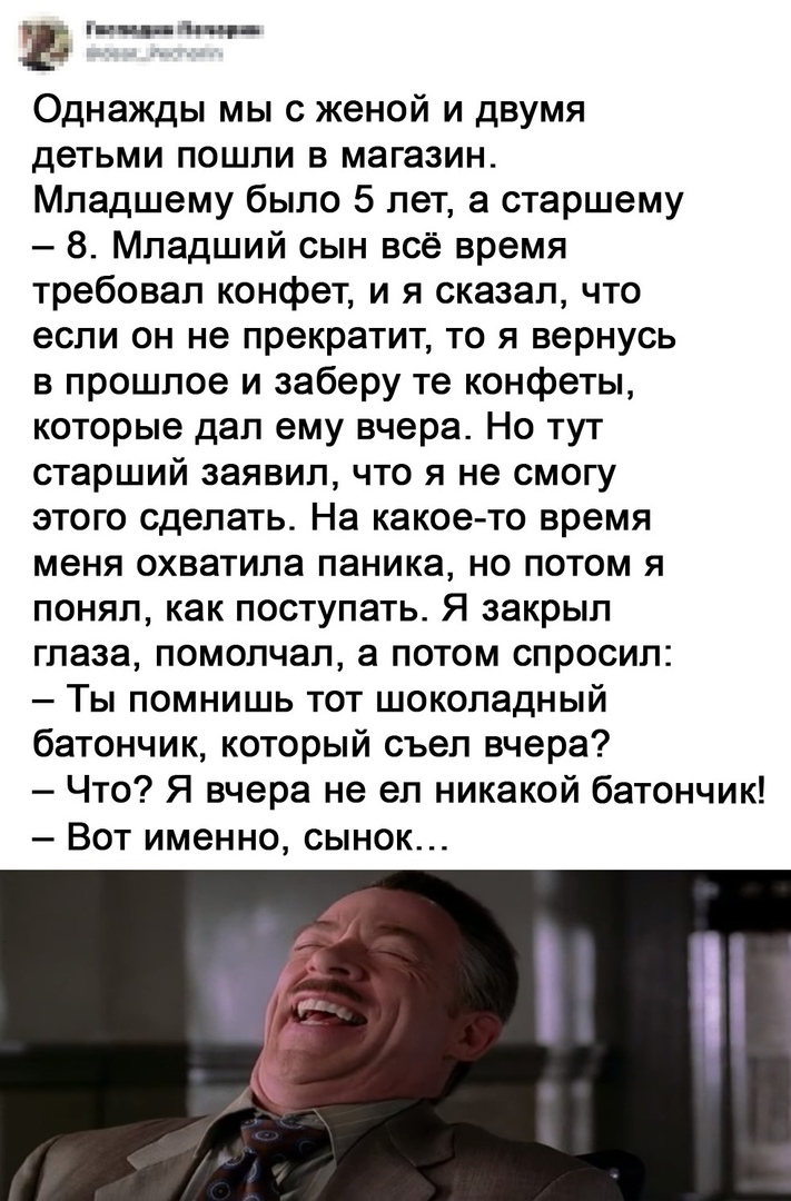 Е ша Однажды мы с женой и двумя детьми пошли в магазин Младшему было 5 лет а старшему 8 Младший сын всё время требовал конфет и я сказал что если он не прекратит то я вернусь в прошлое и заберу те конфеты которые дал ему вчера Но тут старший заявил что я не смогу этого сделать На какое то время меня охватила паника но потом я понял как поступать Я закрыл глаза помолчал а потом спросил Ты помнишь т