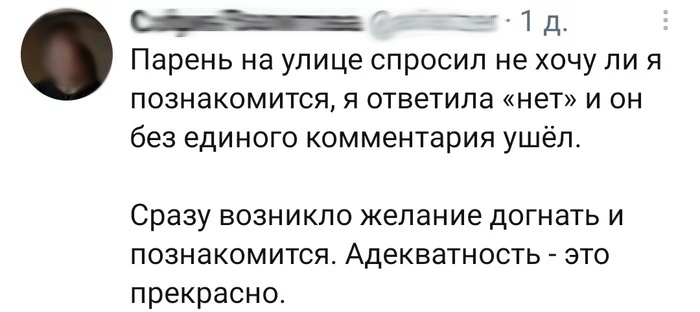 _ т 1 д Парень на улице спросил не хочу ли я познакомится я ответила нет и он без единого комментария ушёл Сразу возникло желание догнать и познакомится Адекватность это прекрасно